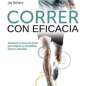 Correr con eficacia. Reinventa tu forma de correr para mejorar tu estabilidad, fuerza y velocidad