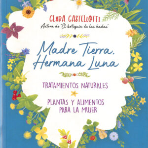 Madre Tierra, hermana Luna. Tratamientos naturales, plantas y alimentos para la mujer
