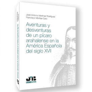 AVENTURAS Y DESVENTURAS DE UN PICARO ARAHALENSE EN LA AMERICA ESPAÑOLA DEL SIGLO