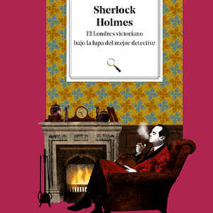 Sherlock Holmes. El Londres victoriano bajo la lupa del mejor detective