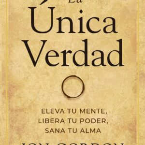 La única verdad. Eleva tu mente, libera tu poder, sana tu alma