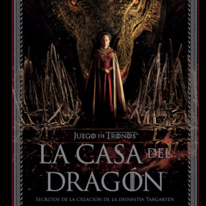 JUEGO DE TRONOS: LA CASA DEL DRAGÓN. SECRETOS DE LA CREACIÓN DE LA DINASTÍA TARGARYEN