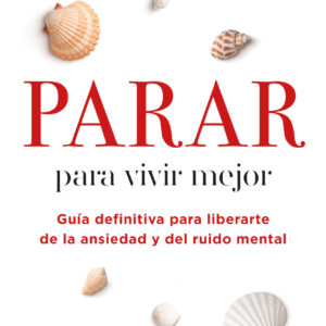 Parar para vivir mejor. Guía definitiva para liberarte de la ansiedad y del ruido mental.